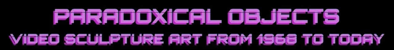 Promotional banner for Paradoxical Objects: Video Sculpture Art from 1968 to Today.